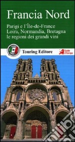 Francia nord. Parigi e l'Ile-de-France, Loira, Normandia, Bretagna, le regioni dei grandi vini. Con guida alle informazioni pratiche libro