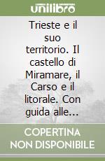 Trieste e il suo territorio. Il castello di Miramare, il Carso e il litorale. Con guida alle informazioni pratiche libro