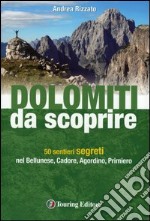 Dolomiti da scoprire. 50 sentieri segreti nel Bellunese, Cadore, Agordino, Primiero libro