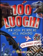 I 100 luoghi da non perdere nel mondo. Natura, divertimento, avventura libro