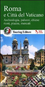 Roma e Città del Vaticano. Archeologia, palazzi, chiese, rioni, piazze, mercati. Con guida alle informazioni pratiche libro