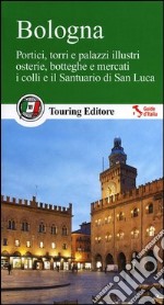 Bologna. Portici, torri e palazzi illustri, osterie, botteghe e mercati, i colli e il santuario di San Luca. Con guida alle informazioni pratiche libro