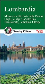 Lombardia. Milano, le città d'arte della Pianura, i laghi, le Alpi e la Valtellina, Franciacorta, Lomellina, Oltrepò. Con guida alle informazioni pratiche libro