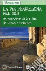 La via Francigena nel Sud. Un percorso di 700 km da Roma a Brindisi libro