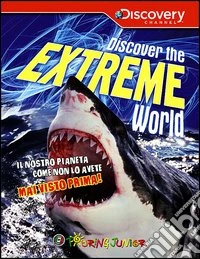 Discover the extreme world. Il pianeta Terra come non lo avete mai conosciuto prima libro