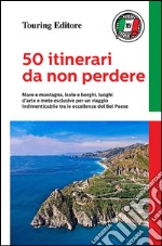 50 itinerari da non perdere. Mare e montagna, isole e borghi, luoghi d'arte e mete esclusive per un viaggio indimenticabile tra le eccellenze del Bel Paese libro