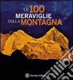 Le 100 meraviglie della montagna. Ediz. illustrata libro