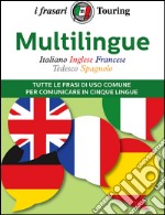 Multilingue: italiano, inglese, francese, tedesco, spagnolo. Tutte le frasi di uso comune per comunicare in cinque lingue libro