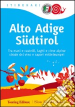 Alto Adige Südtirol. Tra masi e castelli, laghi e cime alpine, strade del vino e sapori mitteleuropei libro