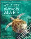 Atlante illustrato del mare. Ediz. illustrata libro