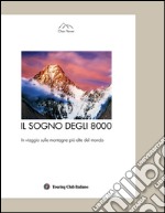 Il sogno degli 8000. In viaggio sulle montagne più alte del mondo. Ediz. illustrata