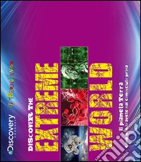 Discover the extreme world. Il pianeta Terra come non lo avete mai conosciuto prima libro
