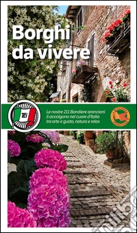 Borghi da vivere. Tesori nascosti nel cuore dell'Italia: 281 paesi Bandiera Arancione, sorprendenti occasioni di viaggio libro