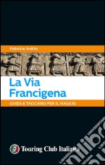 La via Francigena. 45 giorni a piedi tra natura, arte e sapori libro