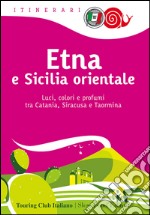 Etna e Sicilia orientale. Luci, colori e profumi tra Catania, Siracusa e Taormina libro