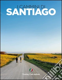 I cammini di Santiago. Ediz. illustrata
