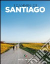 I cammini di Santiago. Ediz. illustrata libro