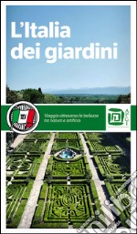 L'Italia dei giardini. Viaggio attraverso la bellezza tra natura e artificio libro