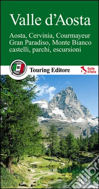 Valle d'Aosta. Aosta, Cervinia, Courmayeur, Gran Paradiso, Monte Bianco, castelli, parchi, escursioni libro