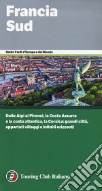 Francia Sud. Dalle Alpi ai Pirenei, la Costa Azzurra e la costa atlantica, la Corsica: grandi città, appartati villaggi e infiniti orizzonti libro