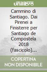 Cammino di Santiago. Dai Pirenei a Finisterre per Santiago de Compostela 2018 (fascicolo) (Il) libro