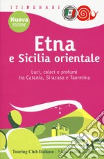 Etna e Sicilia orientale. Luci, colori e profumi tra Catania, Siracusa e Taormina. Nuova ediz. libro