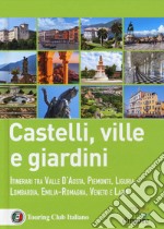 Castelli, ville e giardini. Itinerari tra Valle d'Aosta, Piemonte, Liguria, Lombardia, Emilia-Romagna, Veneto e Lazio libro