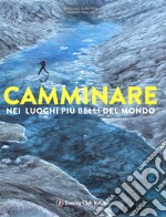 Camminare nei luoghi più belli del mondo. Ediz. illustrata libro