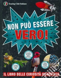 Non può essere vero! Il libro delle curiosità incredibili libro