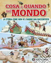 Cosa e quando nel mondo. La storia come non ve l'hanno mai raccontata! libro