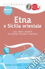 Etna e Sicilia orientale. Luci, colori e profumi tra Catania, Siracusa e Taormina libro