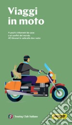 Viaggi in moto. A pochi chilometri da casa o ai confini del mondo. 40 itinerari in sella alle due ruote. Nuova ediz. libro