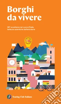 Borghi da vivere. Tesori nascosti nel cuore dell'Italia: 281 paesi Bandiera Arancione, sorprendenti occasioni di viaggio libro