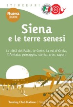 Siena e le terre senesi. La città del palio, le crete, la val d'Orcia, l'Amiata: paesaggio, storia, arte, sapori. Nuova ediz. libro