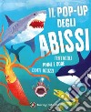 Il pop-up degli abissi. Tentacoli, pinne e code, denti aguzzi. Ediz. a colori libro