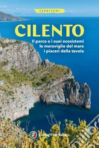 Cilento. Il parco e i suoi ecosistemi, le meraviglie del mare, i piaceri della tavola. Con Carta geografica ripiegata libro
