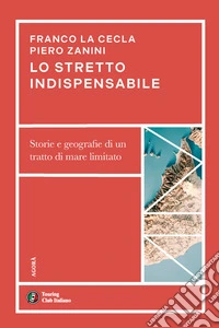 Lo stretto indispensabile. Storie e geografie di un tratto di mare limitato libro