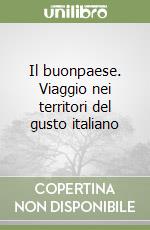 Il buonpaese. Viaggio nei territori del gusto italiano libro