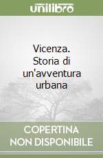 Vicenza. Storia di un'avventura urbana