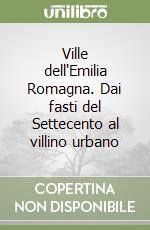 Ville dell'Emilia Romagna. Dai fasti del Settecento al villino urbano