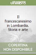 Il francescanesimo in Lombardia. Storia e arte libro