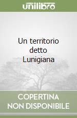 Un territorio detto Lunigiana libro