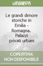 Le grandi dimore storiche in Emilia - Romagna. Palazzi privati urbani libro