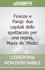 Firenze e Parigi: due capitali dello spettacolo per una regina, Maria de' Medici libro