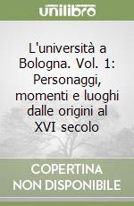 L'università a Bologna. Vol. 1: Personaggi, momenti e luoghi dalle origini al XVI secolo libro