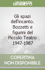 Gli spazi dell'incanto. Bozzetti e figurini del Piccolo Teatro 1947-1987 libro