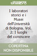 I laboratori storici e i Musei dell'Università di Bologna. Vol. 2: I luoghi del conoscere libro