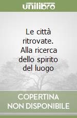 Le città ritrovate. Alla ricerca dello spirito del luogo libro