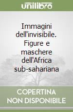 Immagini dell'invisibile. Figure e maschere dell'Africa sub-sahariana libro