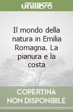 Il mondo della natura in Emilia Romagna. La pianura e la costa libro